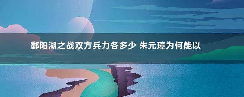 鄱阳湖之战双方兵力各多少 朱元璋为何能以少胜多